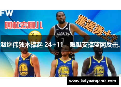 赵继伟独木撑起 24+11，艰难支撑篮网反击。