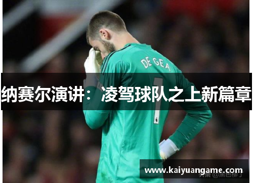 纳赛尔演讲：凌驾球队之上新篇章