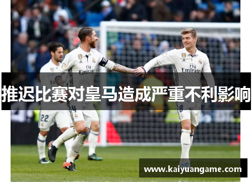推迟比赛对皇马造成严重不利影响