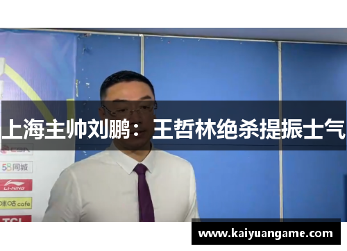 上海主帅刘鹏：王哲林绝杀提振士气