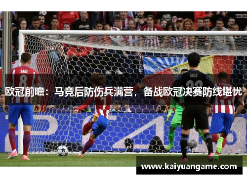 欧冠前瞻：马竞后防伤兵满营，备战欧冠决赛防线堪忧