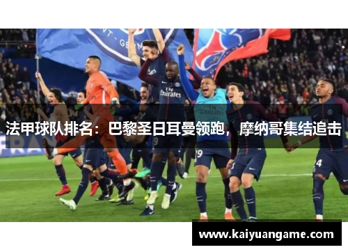 法甲球队排名：巴黎圣日耳曼领跑，摩纳哥集结追击